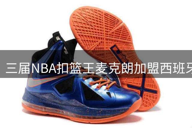 三届NBA扣篮王麦克朗加盟西班牙联赛 将全面展现篮球才华