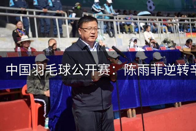 中国羽毛球公开赛：陈雨菲逆转辛杜晋级八强
