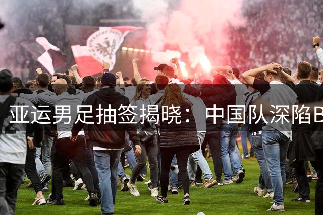 亚运男足抽签揭晓：中国队深陷B组激战 伊朗朝鲜阿联酋围剿