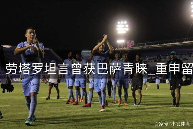 劳塔罗坦言曾获巴萨青睐 重申留守国米决心