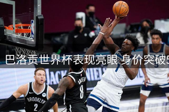 巴洛贡世界杯表现亮眼 身价突破5000万欧元大关