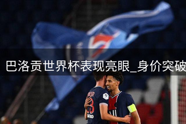 巴洛贡世界杯表现亮眼 身价突破5000万欧元大关