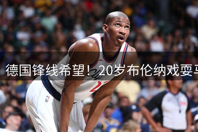 德国锋线希望！20岁布伦纳戏耍马赛后防破门，4场4球身价仅150万