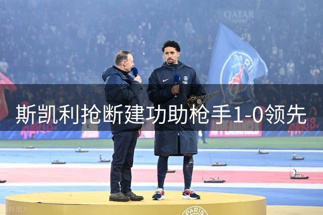 斯凯利抢断建功助枪手1-0领先