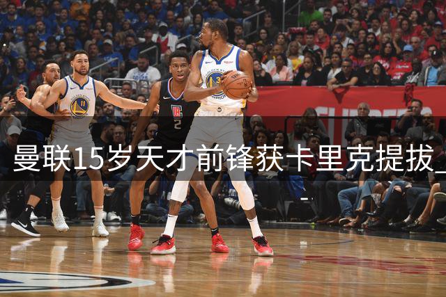 曼联15岁天才前锋获卡里克提拔 或创队史最年轻出场纪录