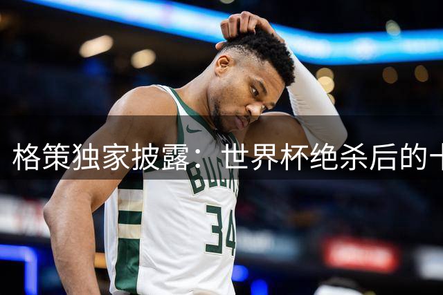 格策独家披露：世界杯绝杀后的十年心路历程