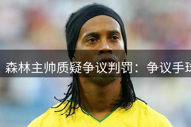 森林主帅质疑争议判罚：争议手球致胜局变平局