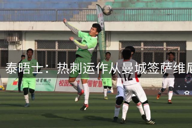泰晤士：热刺运作从曼城签萨维尼奥 转会费总价或超6000万镑