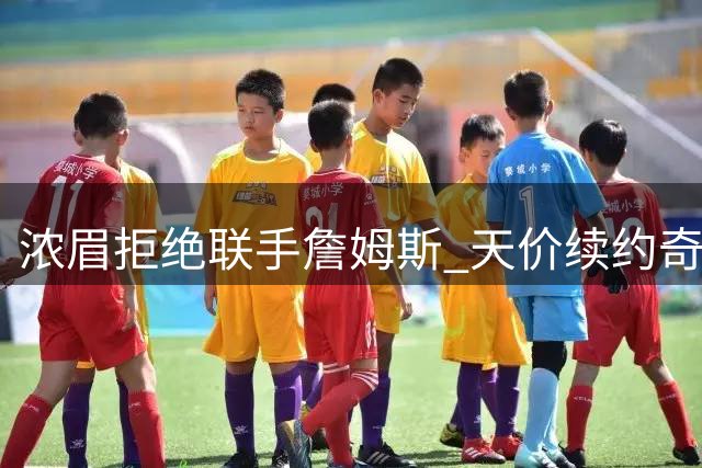 浓眉拒绝联手詹姆斯 天价续约奇才或将年薪创历史新高