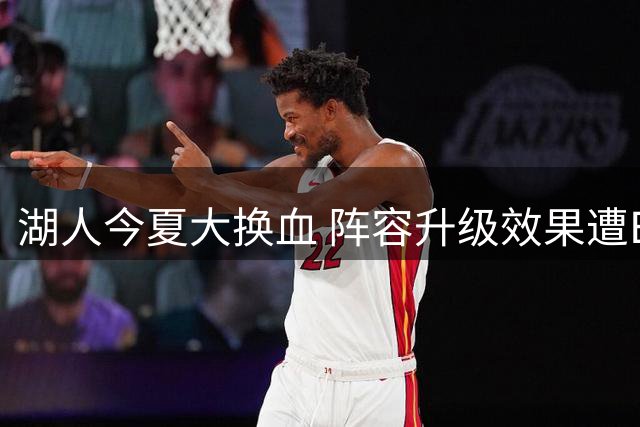 湖人今夏大换血 阵容升级效果遭ESPN专家质疑