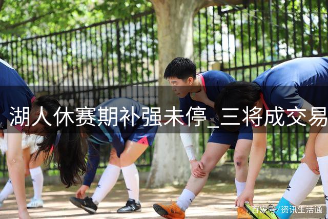 湖人休赛期补强未停 三将成交易焦点瞄准争冠最后一环