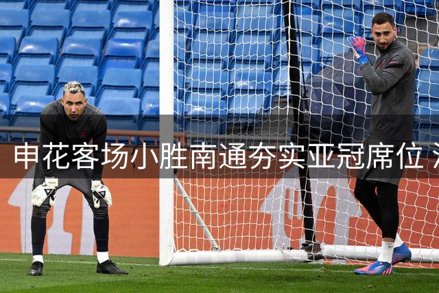 申花客场小胜南通夯实亚冠席位 沪上双雄或携手出征亚洲赛场