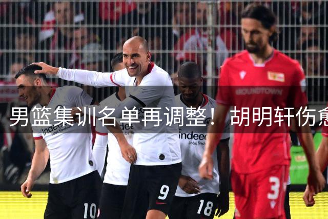 男篮集训名单再调整！胡明轩伤愈归队引关注 高诗岩意外离队引热议
