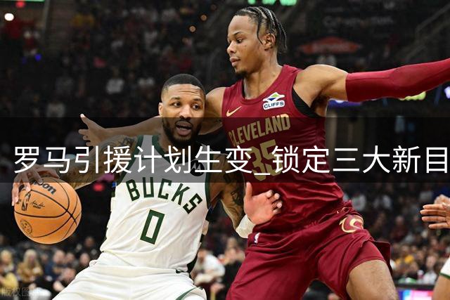 罗马引援计划生变 锁定三大新目标补强锋线