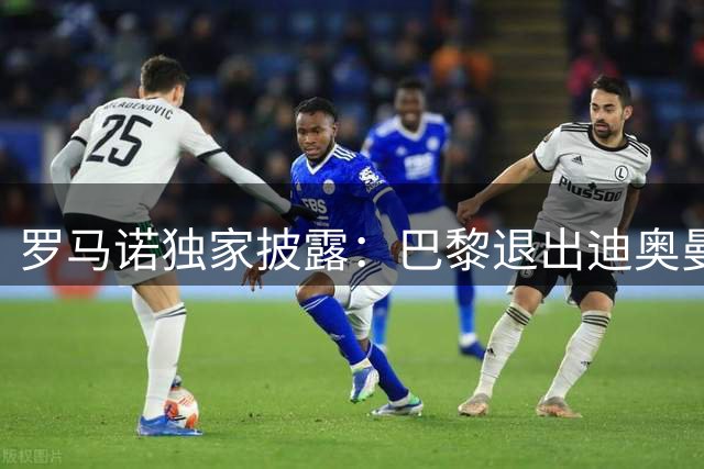 罗马诺独家披露：巴黎退出迪奥曼德争夺战 皇马已着手战术部署