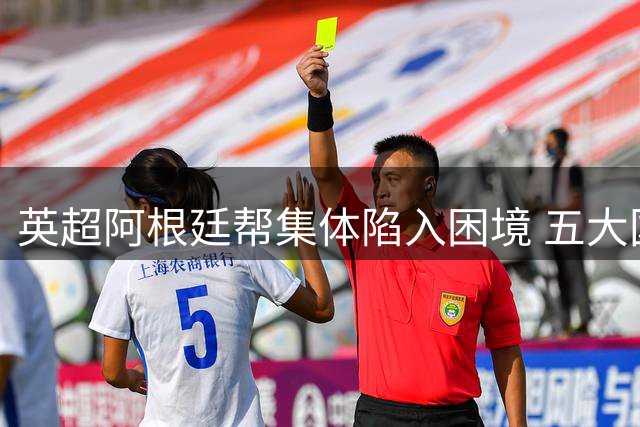 英超阿根廷帮集体陷入困境 五大国脚今夏遭遇职业危机