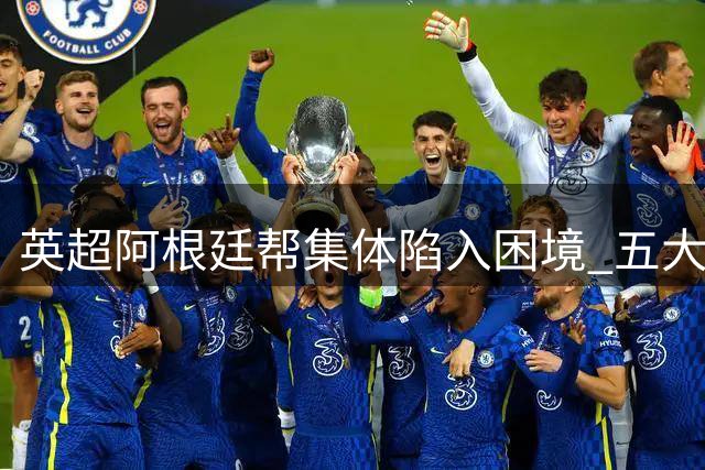 英超阿根廷帮集体陷入困境 五大国脚今夏遭遇职业危机