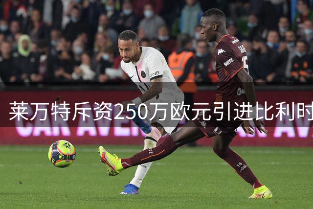 莱万特斥资250万欧元引进比利时新星 19岁锋线小将补强阵容