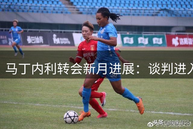 马丁内利转会新月进展：谈判进入最后阶段