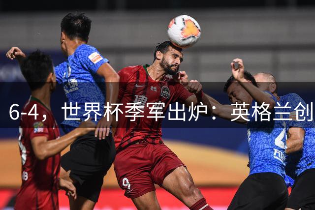 6-4，世界杯季军出炉：英格兰创60年最佳，法国2连败 姆巴佩成射手王