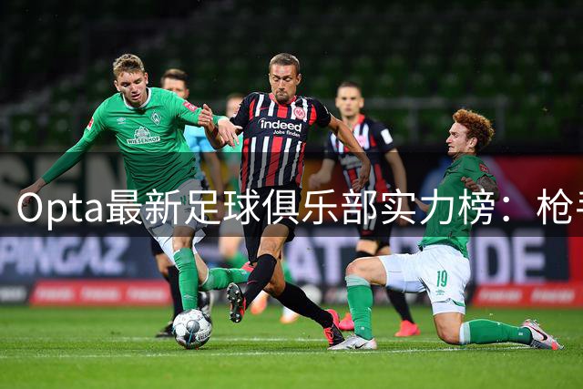 Opta最新足球俱乐部实力榜：枪手登顶全球 德甲霸主紧咬不放