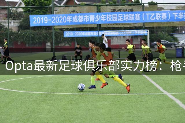 Opta最新足球俱乐部实力榜：枪手登顶全球 德甲霸主紧咬不放